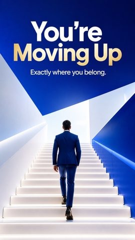 You’re Moving Up — Exactly where you belong.